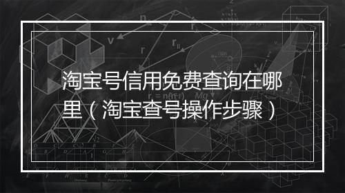 淘宝号信用免费查询在哪里（淘宝查号操作步骤）