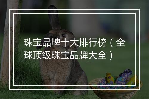珠宝品牌十大排行榜（全球顶级珠宝品牌大全）