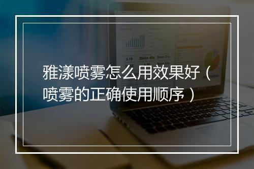 雅漾喷雾怎么用效果好（喷雾的正确使用顺序）
