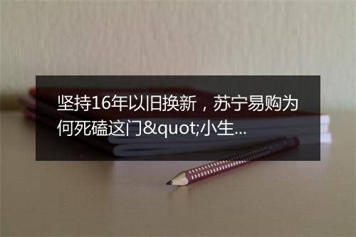 坚持16年以旧换新，苏宁易购为何死磕这门"小生意"