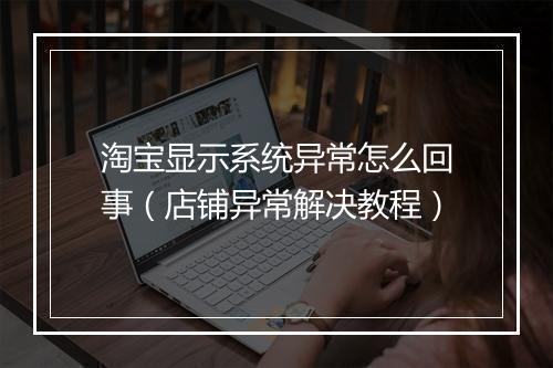 淘宝显示系统异常怎么回事（店铺异常解决教程）
