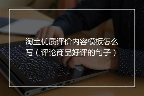 淘宝优质评价内容模板怎么写（评论商品好评的句子）