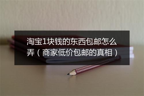 淘宝1块钱的东西包邮怎么弄（商家低价包邮的真相）