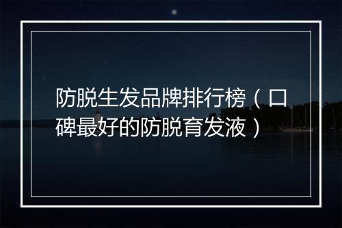防脱生发品牌排行榜（口碑最好的防脱育发液）