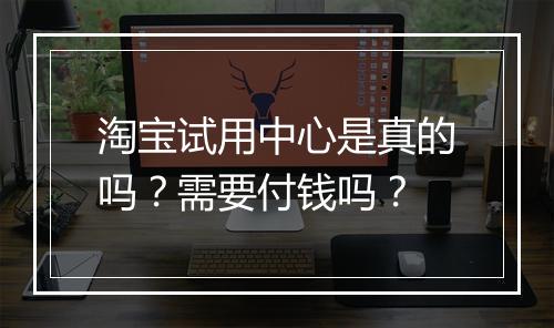 淘宝试用中心是真的吗？需要付钱吗？