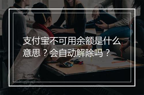 支付宝不可用余额是什么意思？会自动解除吗？