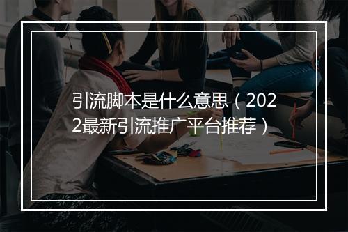 引流脚本是什么意思（2022最新引流推广平台推荐）