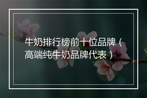 牛奶排行榜前十位品牌（高端纯牛奶品牌代表）