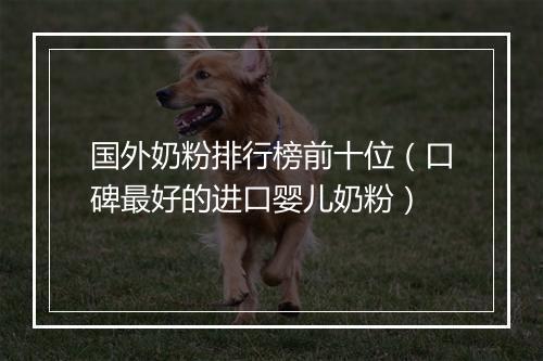 国外奶粉排行榜前十位（口碑最好的进口婴儿奶粉）