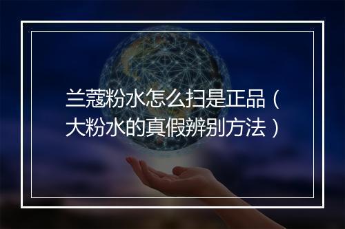 兰蔻粉水怎么扫是正品（大粉水的真假辨别方法）