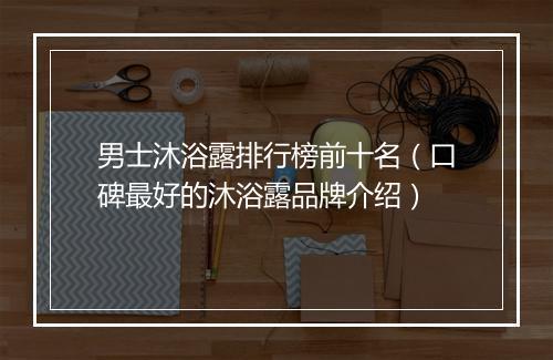 男士沐浴露排行榜前十名（口碑最好的沐浴露品牌介绍）