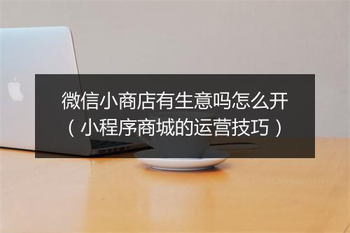 微信小商店有生意吗怎么开（小程序商城的运营技巧）