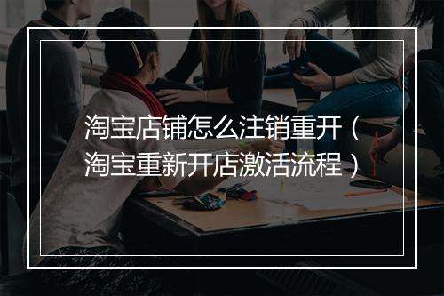 淘宝店铺怎么注销重开（淘宝重新开店激活流程）