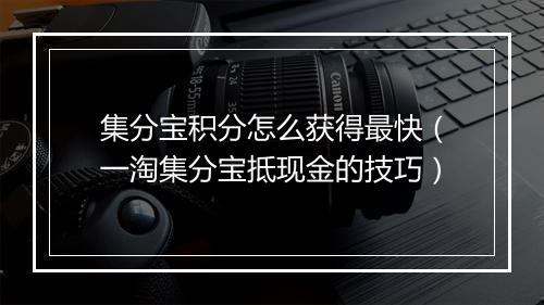 集分宝积分怎么获得最快（一淘集分宝抵现金的技巧）