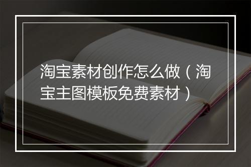 淘宝素材创作怎么做（淘宝主图模板免费素材）