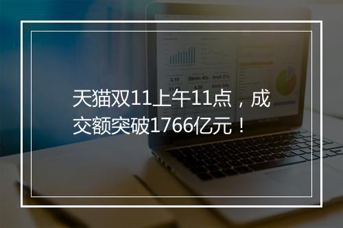 天猫双11上午11点，成交额突破1766亿元！