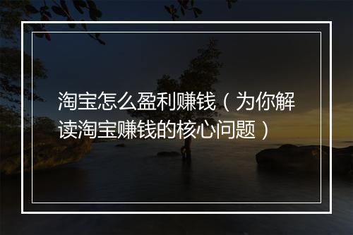 淘宝怎么盈利赚钱（为你解读淘宝赚钱的核心问题）