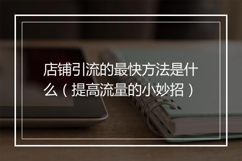 店铺引流的最快方法是什么（提高流量的小妙招）