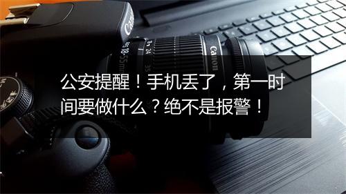 公安提醒！手机丢了，第一时间要做什么？绝不是报警！