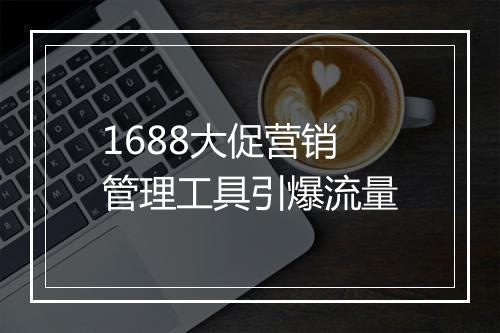 1688大促营销管理工具引爆流量