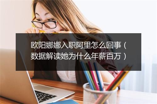 欧阳娜娜入职阿里怎么回事（数据解读她为什么年薪百万）