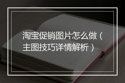 淘宝促销图片怎么做（主图技巧详情解析）