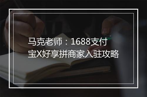马克老师：1688支付宝X好享拼商家入驻攻略