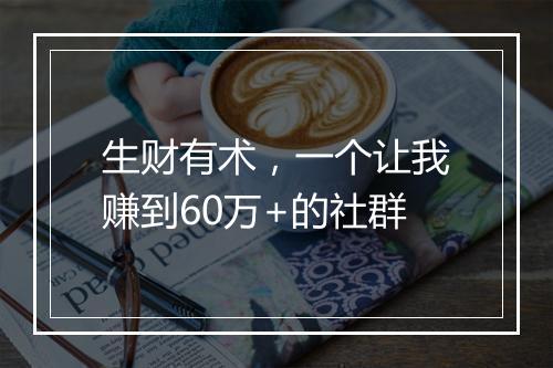 生财有术，一个让我赚到60万+的社群