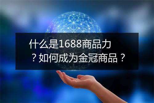 什么是1688商品力？如何成为金冠商品？