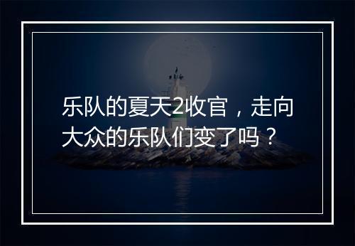 乐队的夏天2收官，走向大众的乐队们变了吗？