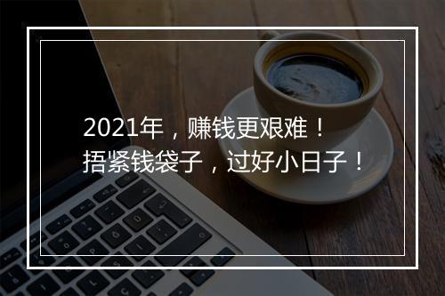 2021年，赚钱更艰难！捂紧钱袋子，过好小日子！
