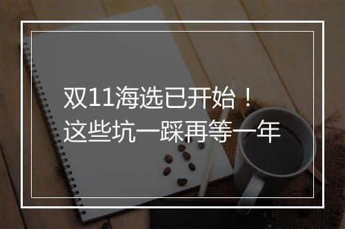 双11海选已开始！这些坑一踩再等一年