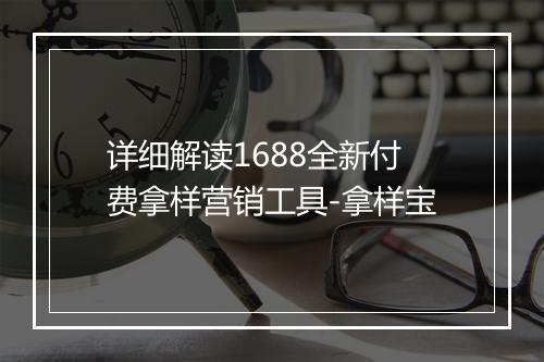 详细解读1688全新付费拿样营销工具-拿样宝