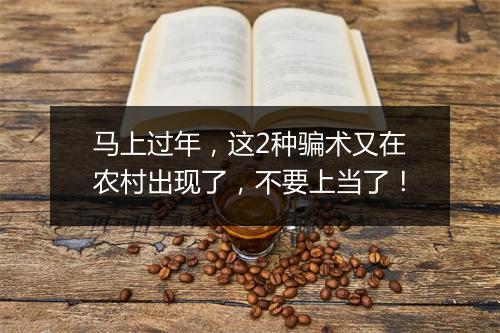 马上过年，这2种骗术又在农村出现了，不要上当了！