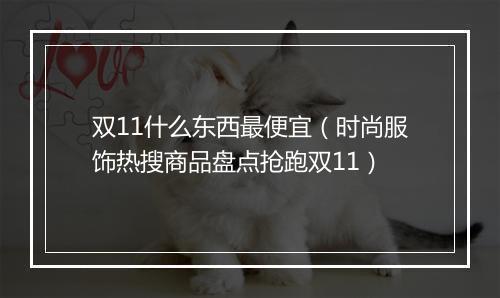 双11什么东西最便宜（时尚服饰热搜商品盘点抢跑双11）