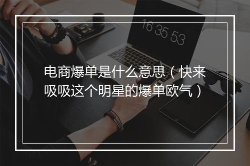 电商爆单是什么意思（快来吸吸这个明星的爆单欧气）