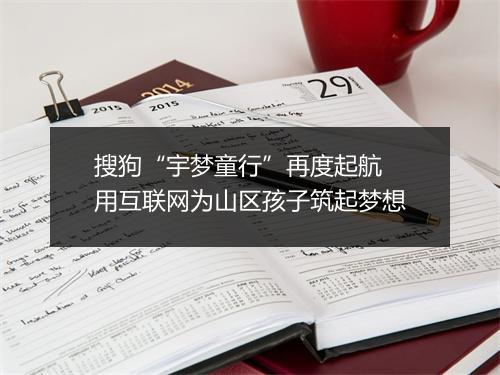 搜狗“宇梦童行”再度起航  用互联网为山区孩子筑起梦想