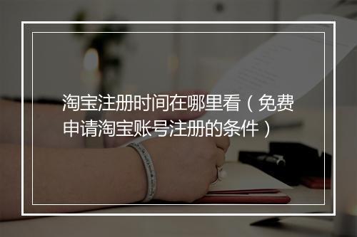 淘宝注册时间在哪里看（免费申请淘宝账号注册的条件）
