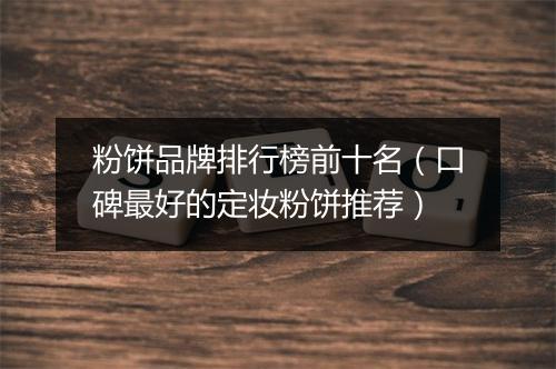 粉饼品牌排行榜前十名（口碑最好的定妆粉饼推荐）