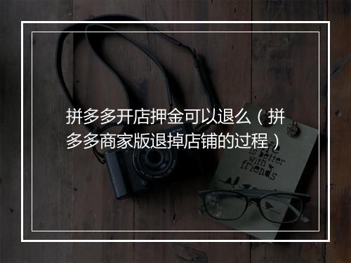拼多多开店押金可以退么（拼多多商家版退掉店铺的过程）