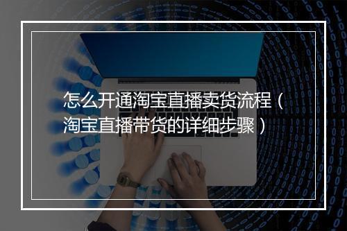 怎么开通淘宝直播卖货流程（淘宝直播带货的详细步骤）