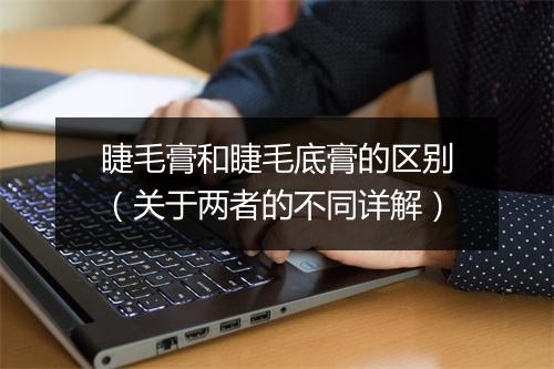 睫毛膏和睫毛底膏的区别（关于两者的不同详解）