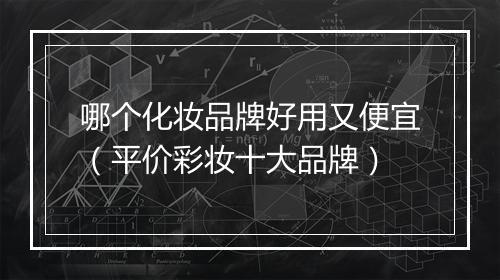 哪个化妆品牌好用又便宜（平价彩妆十大品牌）