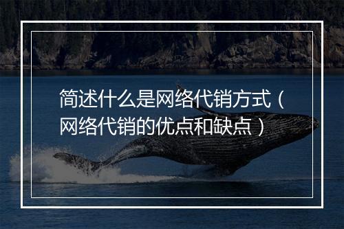 简述什么是网络代销方式（网络代销的优点和缺点）