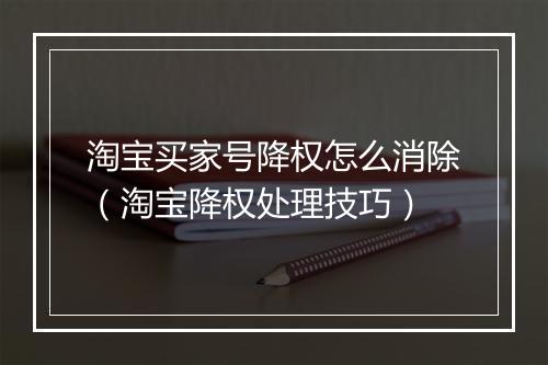 淘宝买家号降权怎么消除（淘宝降权处理技巧）