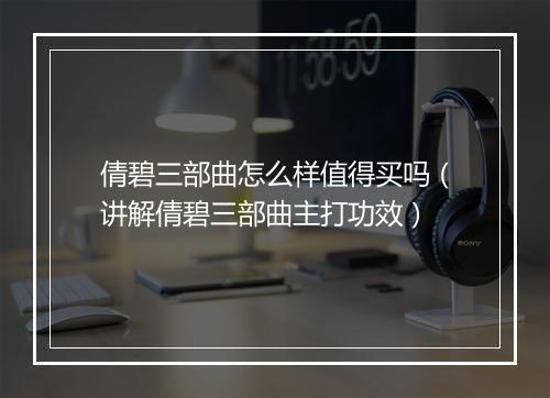 倩碧三部曲怎么样值得买吗（讲解倩碧三部曲主打功效）