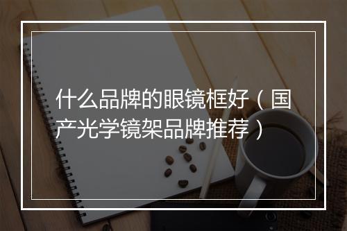什么品牌的眼镜框好（国产光学镜架品牌推荐）