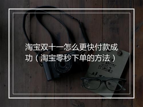 淘宝双十一怎么更快付款成功（淘宝零秒下单的方法）