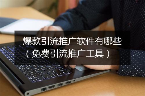 爆款引流推广软件有哪些（免费引流推广工具）