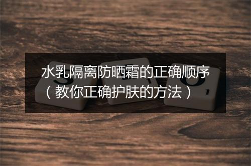 水乳隔离防晒霜的正确顺序（教你正确护肤的方法）